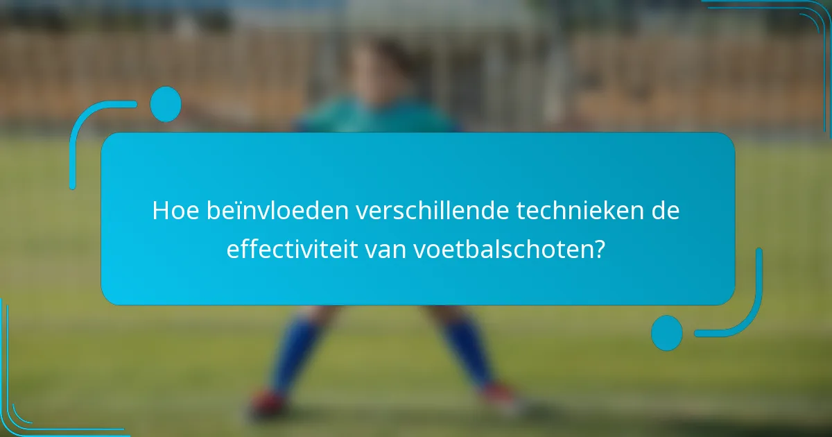 Hoe beïnvloeden verschillende technieken de effectiviteit van voetbalschoten?