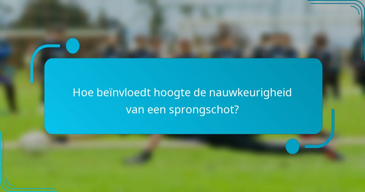 Hoe beïnvloedt hoogte de nauwkeurigheid van een sprongschot?