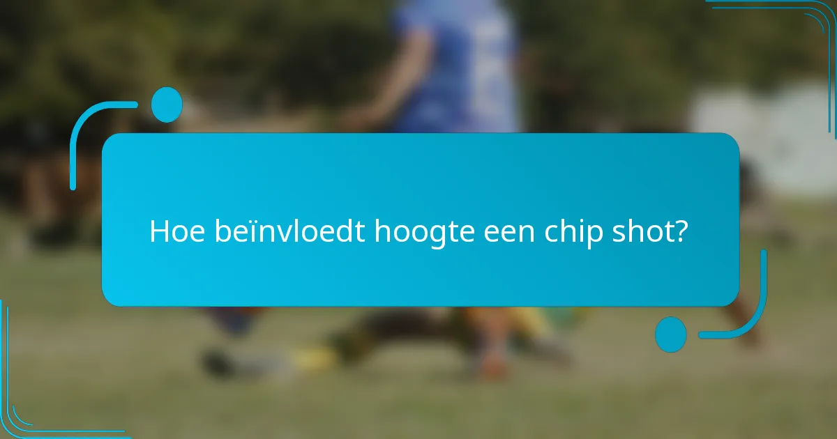Hoe beïnvloedt hoogte een chip shot?