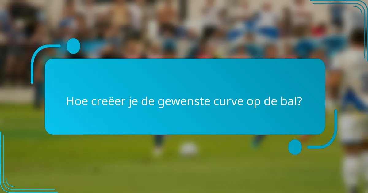 Hoe creëer je de gewenste curve op de bal?