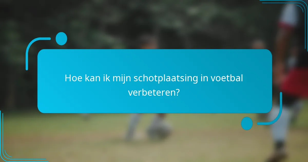 Hoe kan ik mijn schotplaatsing in voetbal verbeteren?