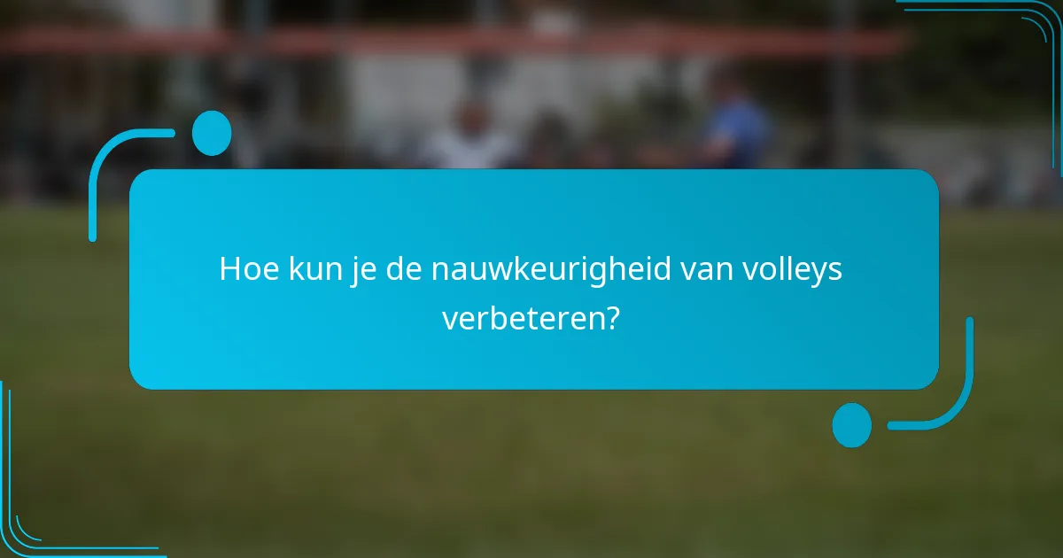 Hoe kun je de nauwkeurigheid van volleys verbeteren?