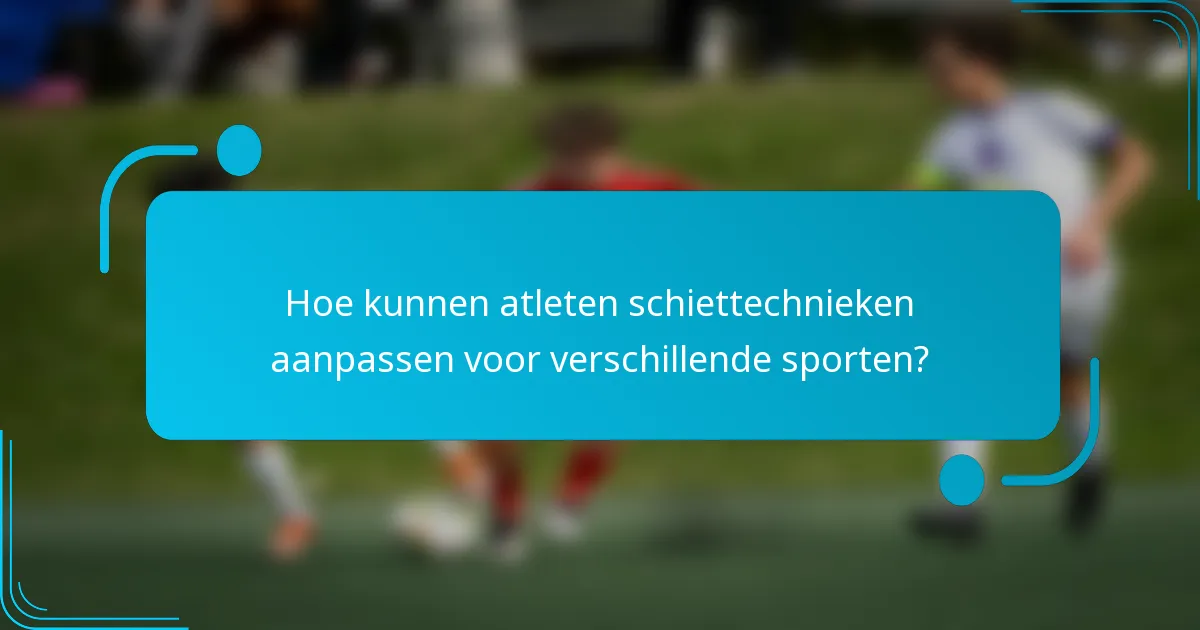 Hoe kunnen atleten schiettechnieken aanpassen voor verschillende sporten?