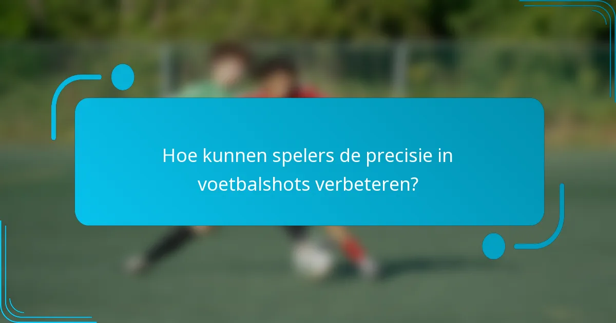 Hoe kunnen spelers de precisie in voetbalshots verbeteren?