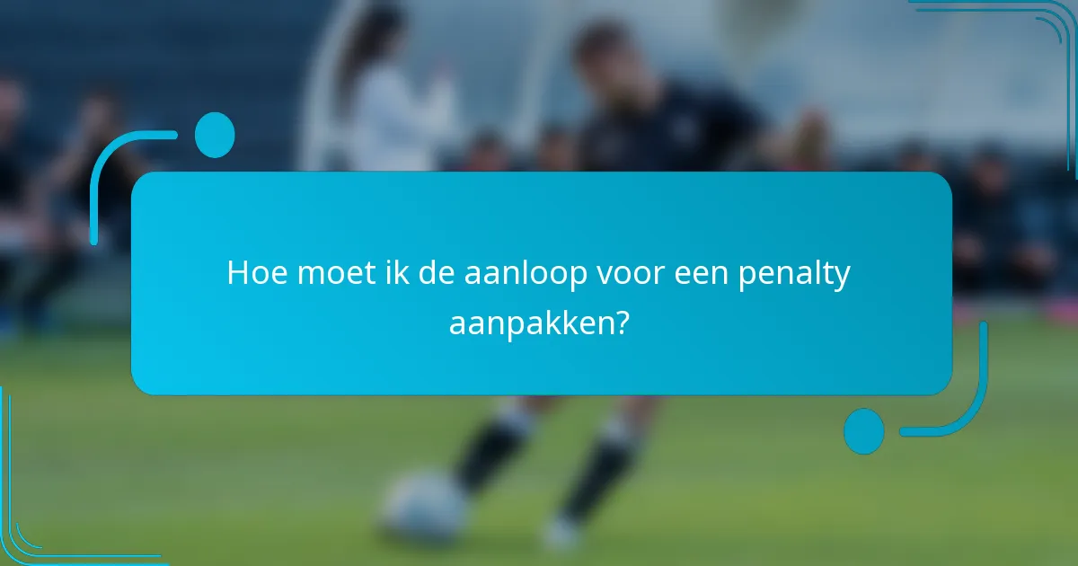 Hoe moet ik de aanloop voor een penalty aanpakken?