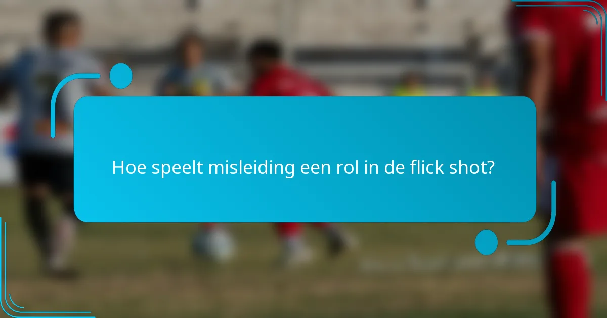 Hoe speelt misleiding een rol in de flick shot?