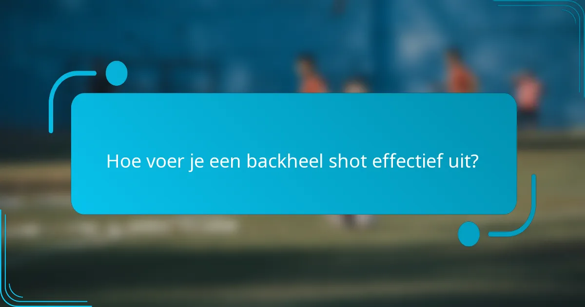 Hoe voer je een backheel shot effectief uit?