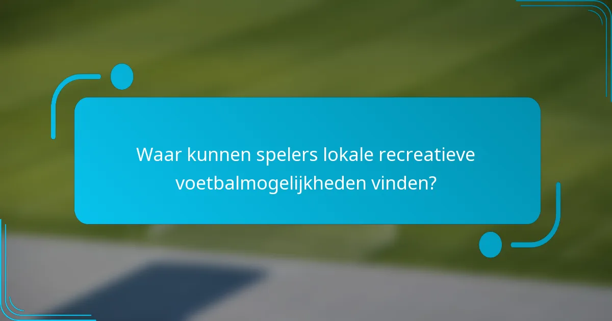 Waar kunnen spelers lokale recreatieve voetbalmogelijkheden vinden?
