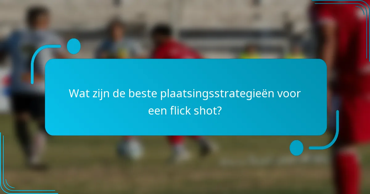 Wat zijn de beste plaatsingsstrategieën voor een flick shot?