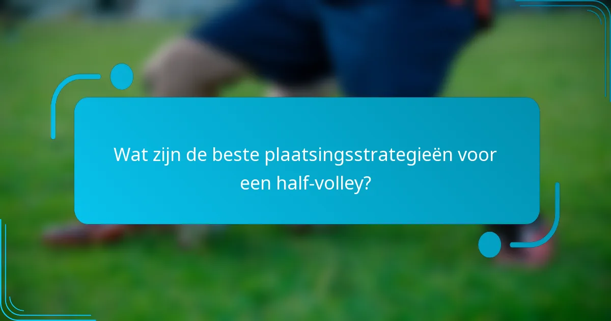 Wat zijn de beste plaatsingsstrategieën voor een half-volley?