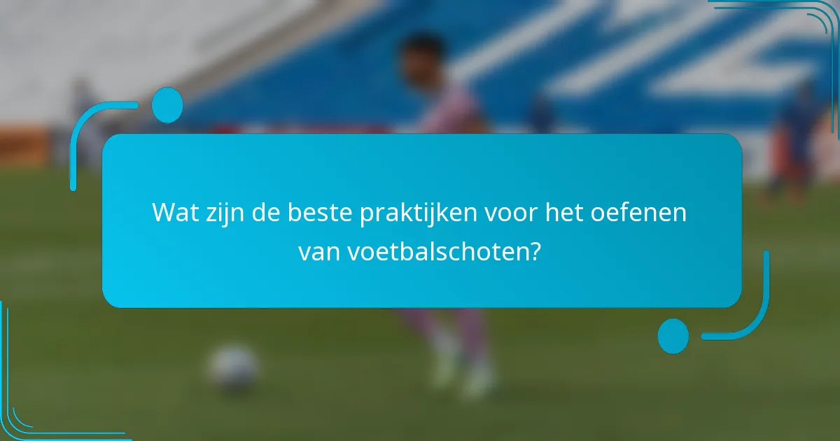 Wat zijn de beste praktijken voor het oefenen van voetbalschoten?