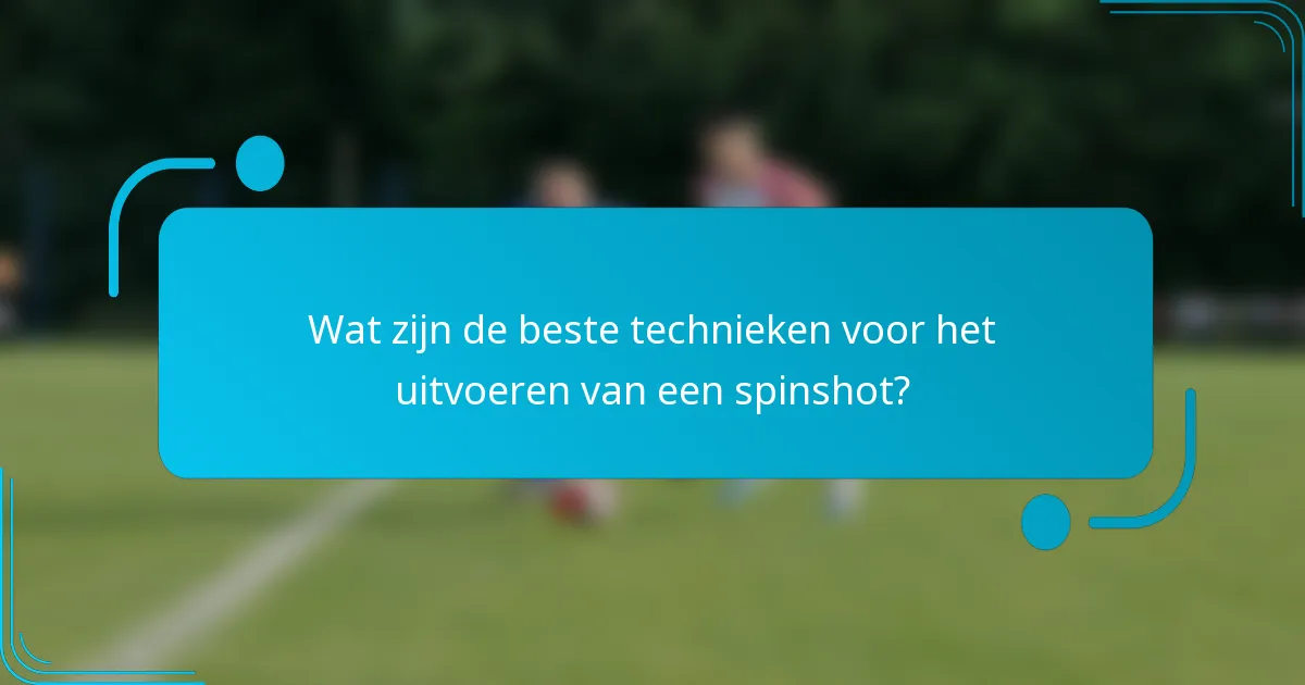 Wat zijn de beste technieken voor het uitvoeren van een spinshot?
