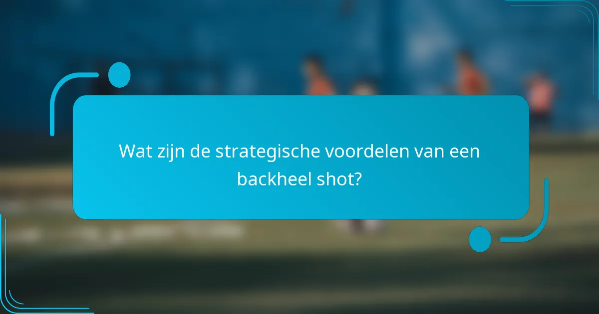 Wat zijn de strategische voordelen van een backheel shot?