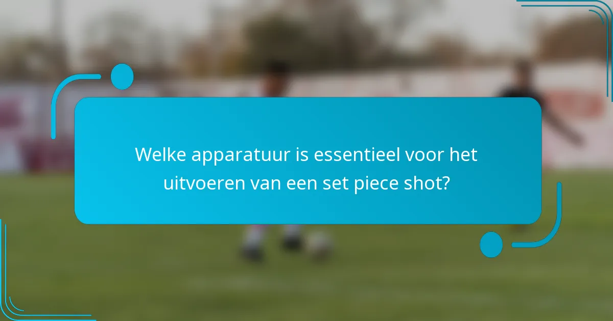 Welke apparatuur is essentieel voor het uitvoeren van een set piece shot?