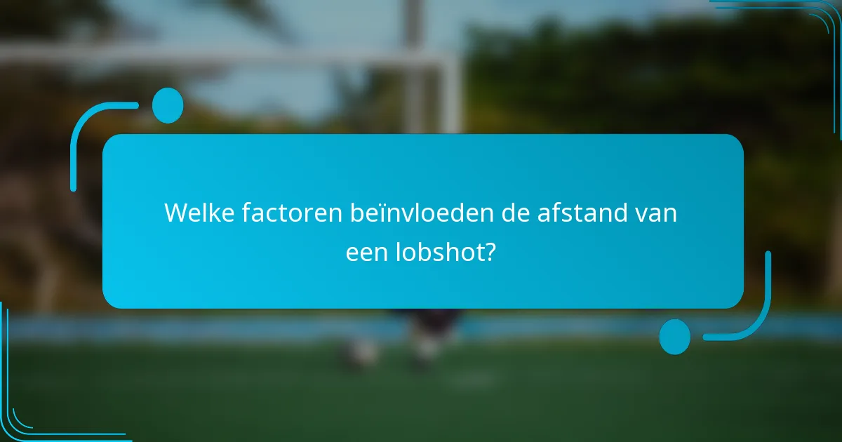 Welke factoren beïnvloeden de afstand van een lobshot?
