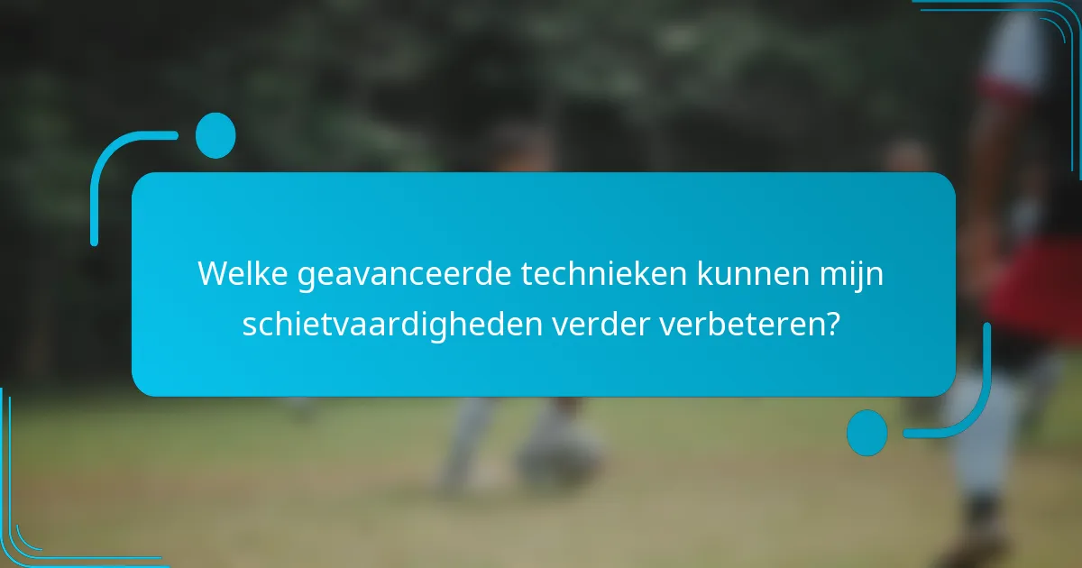 Welke geavanceerde technieken kunnen mijn schietvaardigheden verder verbeteren?