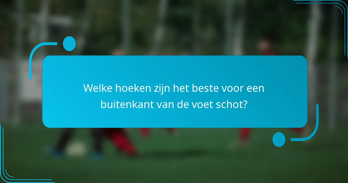 Welke hoeken zijn het beste voor een buitenkant van de voet schot?