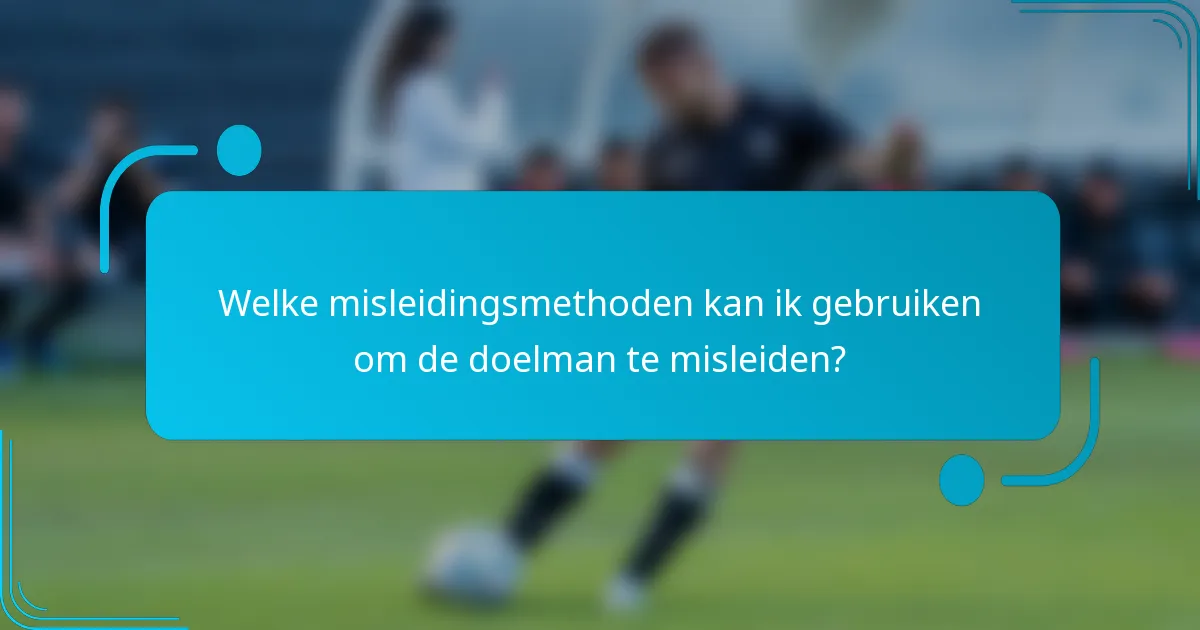 Welke misleidingsmethoden kan ik gebruiken om de doelman te misleiden?