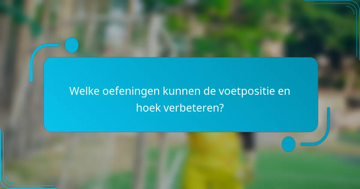 Welke oefeningen kunnen de voetpositie en hoek verbeteren?