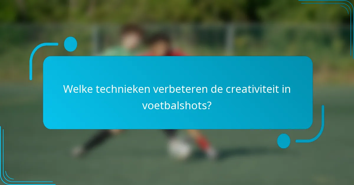 Welke technieken verbeteren de creativiteit in voetbalshots?