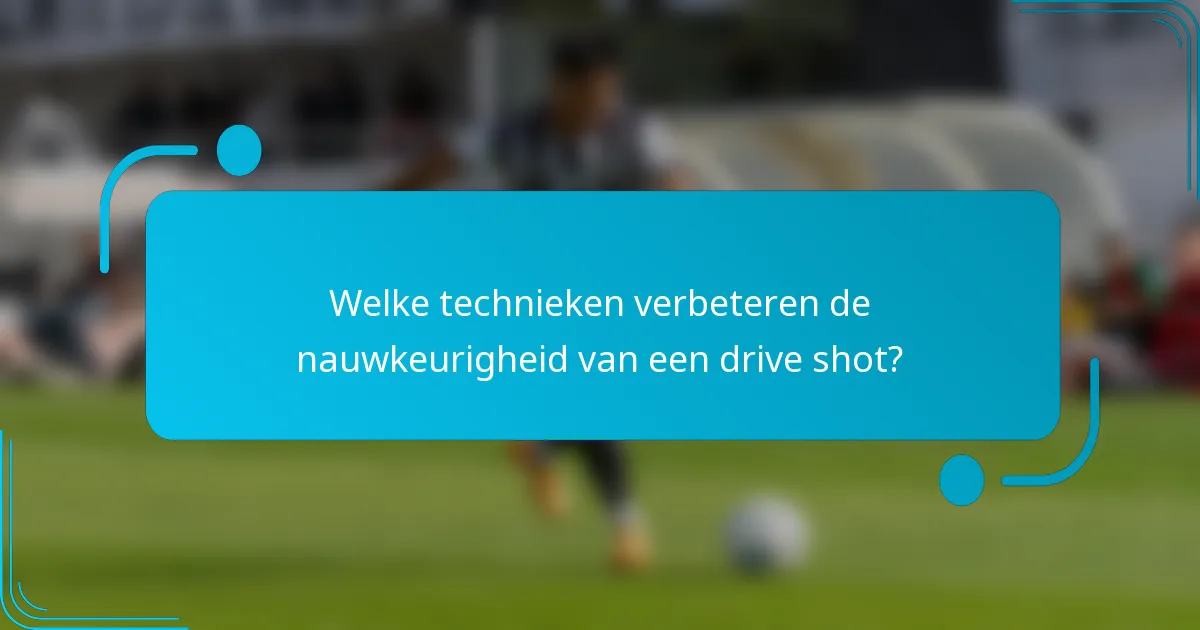 Welke technieken verbeteren de nauwkeurigheid van een drive shot?