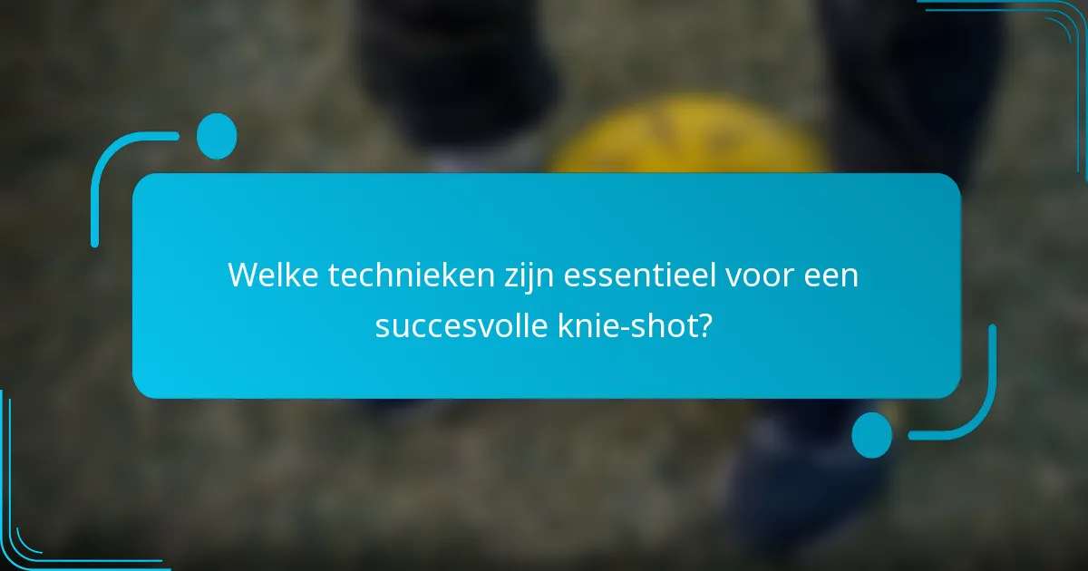 Welke technieken zijn essentieel voor een succesvolle knie-shot?