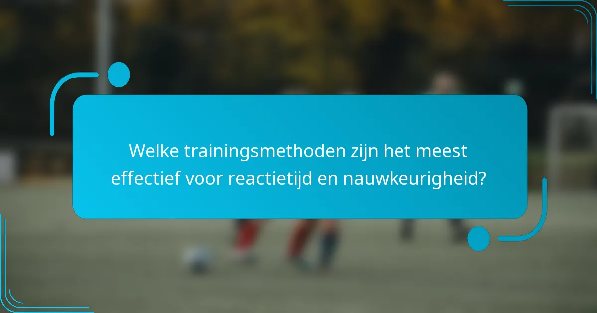 Welke trainingsmethoden zijn het meest effectief voor reactietijd en nauwkeurigheid?