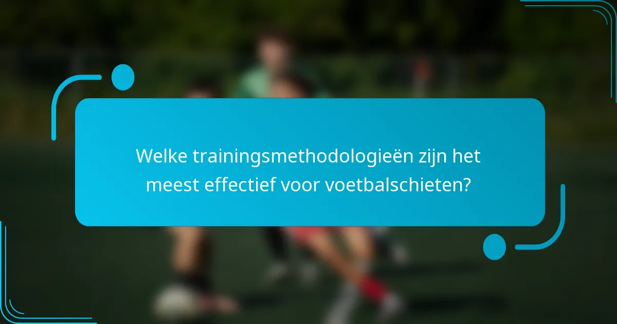 Welke trainingsmethodologieën zijn het meest effectief voor voetbalschieten?