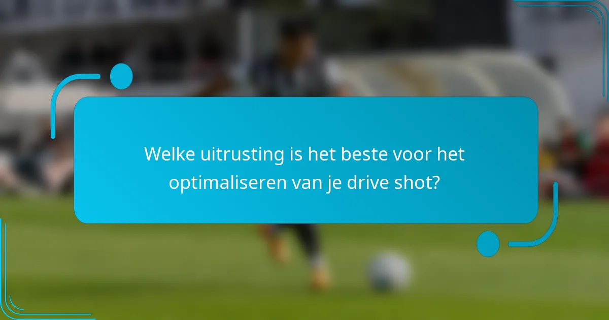 Welke uitrusting is het beste voor het optimaliseren van je drive shot?