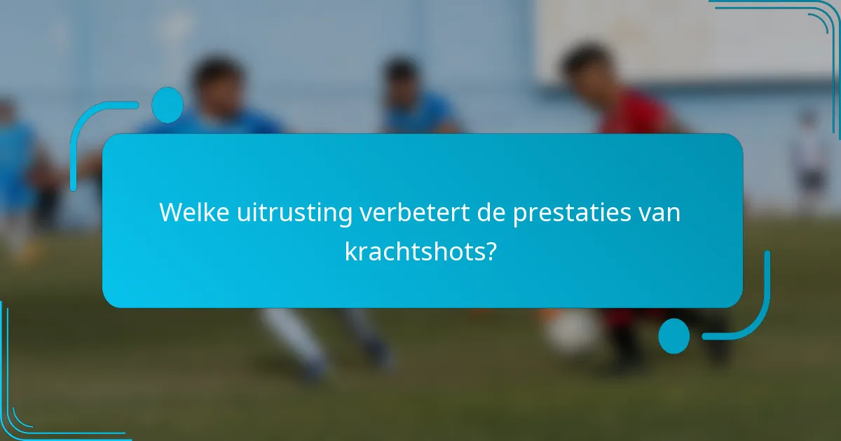 Welke uitrusting verbetert de prestaties van krachtshots?