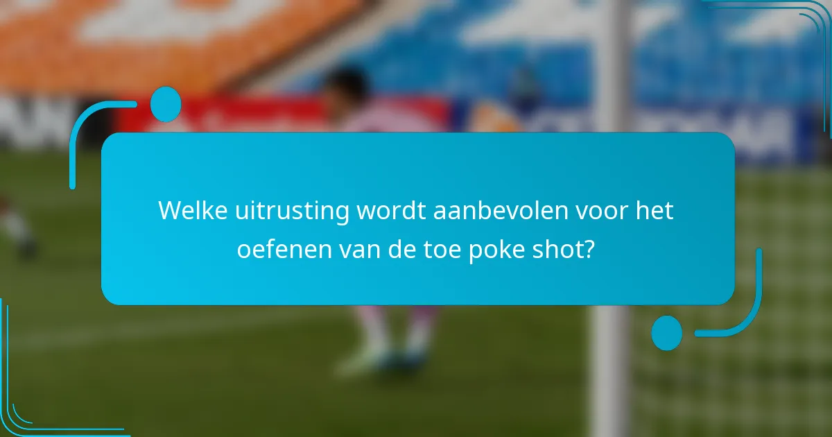 Welke uitrusting wordt aanbevolen voor het oefenen van de toe poke shot?