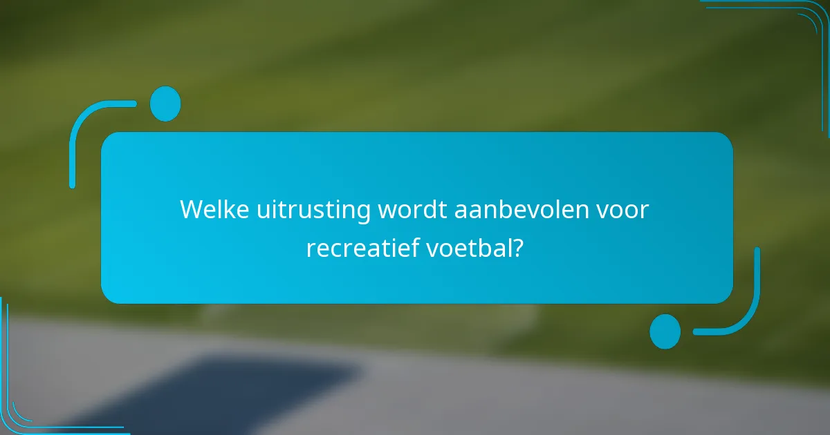 Welke uitrusting wordt aanbevolen voor recreatief voetbal?