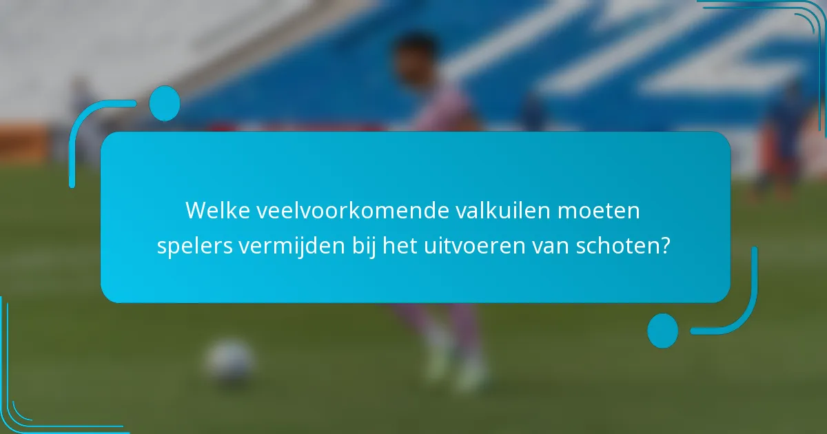 Welke veelvoorkomende valkuilen moeten spelers vermijden bij het uitvoeren van schoten?